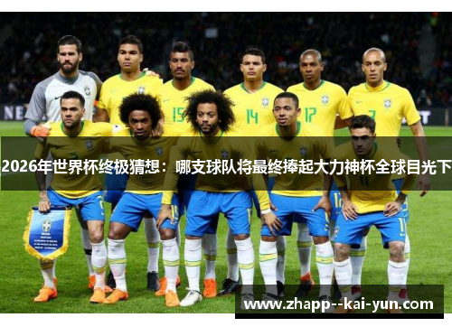 2026年世界杯终极猜想:哪支球队将最终捧起大力神杯全球目光下 2026年世界杯终极猜想:哪支球队将最终捧起大力神杯全球目光下