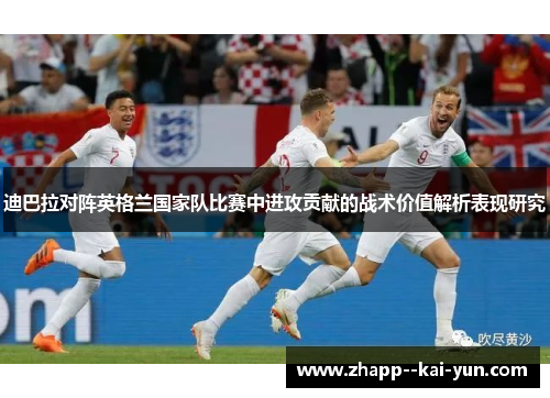 迪巴拉对阵英格兰国家队比赛中进攻贡献的战术价值解析表现研究