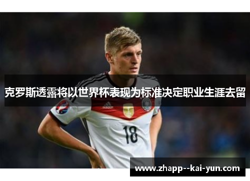 克罗斯透露将以世界杯表现为标准决定职业生涯去留 克罗斯透露将以世界杯表现为标准决定职业生涯去留