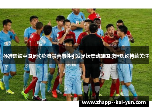 孙准浩被中国足协终身禁赛事件引发足坛震动韩国球迷舆论持续关注