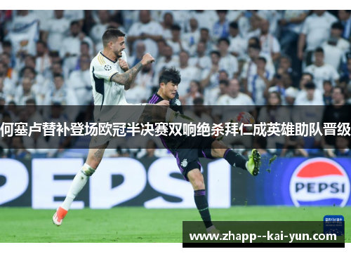 何塞卢替补登场欧冠半决赛双响绝杀拜仁成英雄助队晋级