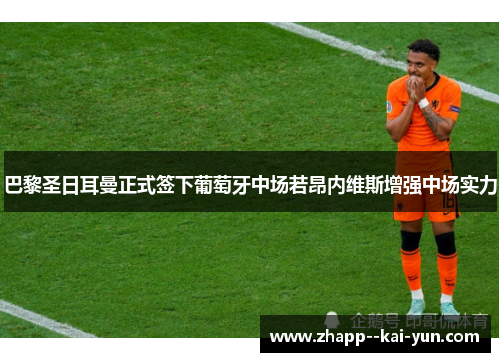 巴黎圣日耳曼正式签下葡萄牙中场若昂内维斯增强中场实力