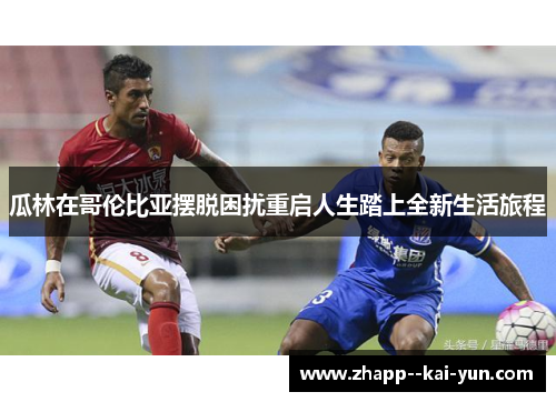 瓜林在哥伦比亚摆脱困扰重启人生踏上全新生活旅程