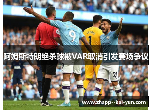 阿姆斯特朗绝杀球被VAR取消引发赛场争议