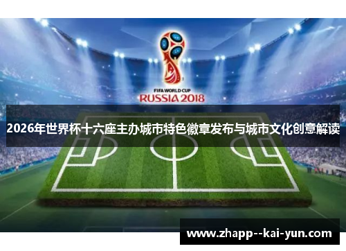 2026年世界杯十六座主办城市特色徽章发布与城市文化创意解读