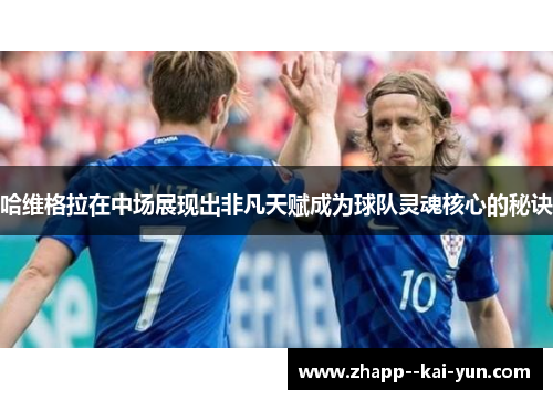 哈维格拉在中场展现出非凡天赋成为球队灵魂核心的秘诀