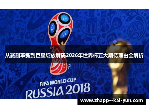 从赛制革新到巨星绽放解码2026年世界杯五大期待理由全解析 从赛制革新到巨星绽放解码2026年世界杯五大期待理由全解析