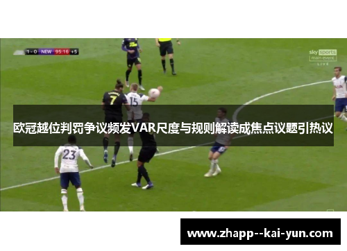 欧冠越位判罚争议频发VAR尺度与规则解读成焦点议题引热议 欧冠越位判罚争议频发VAR尺度与规则解读成焦点议题引热议
