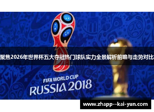 聚焦2026年世界杯五大夺冠热门球队实力全景解析前瞻与走势对比 聚焦2026年世界杯五大夺冠热门球队实力全景解析前瞻与走势对比