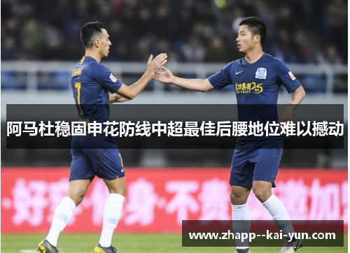 阿马杜稳固申花防线中超最佳后腰地位难以撼动 阿马杜稳固申花防线中超最佳后腰地位难以撼动