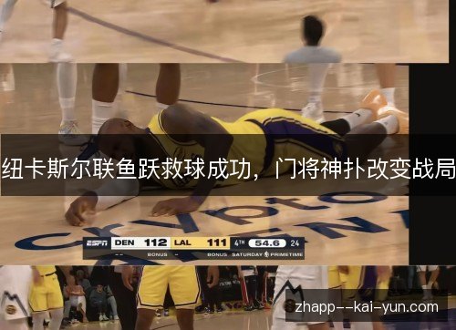 纽卡斯尔联鱼跃救球成功,门将神扑改变战局 纽卡斯尔联鱼跃救球成功,门将神扑改变战局